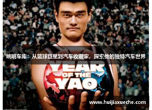 姚明车库：从篮球巨星到汽车收藏家，探索他的独特汽车世界