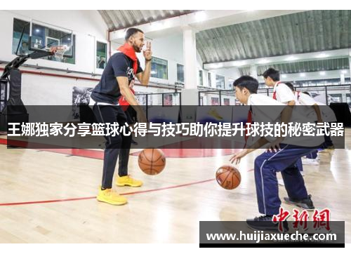 王娜独家分享篮球心得与技巧助你提升球技的秘密武器