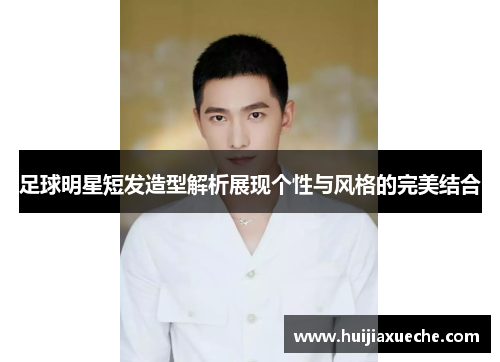 足球明星短发造型解析展现个性与风格的完美结合