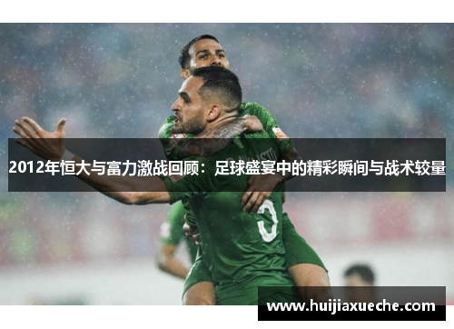 2012年恒大与富力激战回顾：足球盛宴中的精彩瞬间与战术较量