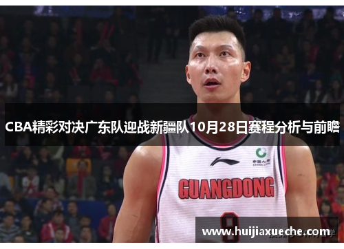 CBA精彩对决广东队迎战新疆队10月28日赛程分析与前瞻