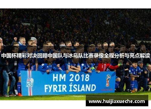 中国杯精彩对决回顾中国队与冰岛队比赛录像全程分析与亮点解读