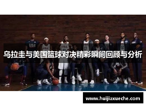 乌拉圭与美国篮球对决精彩瞬间回顾与分析