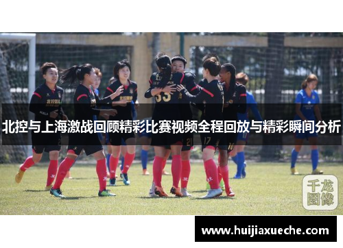 北控与上海激战回顾精彩比赛视频全程回放与精彩瞬间分析