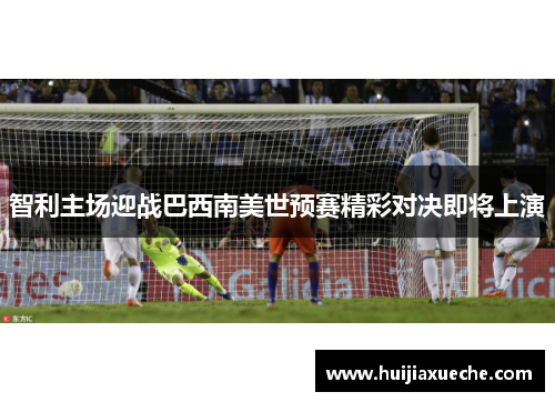 智利主场迎战巴西南美世预赛精彩对决即将上演