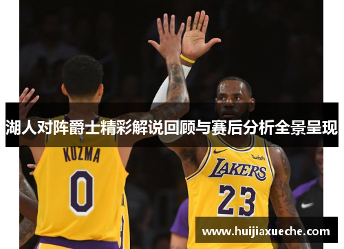 湖人对阵爵士精彩解说回顾与赛后分析全景呈现