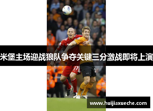 米堡主场迎战狼队争夺关键三分激战即将上演