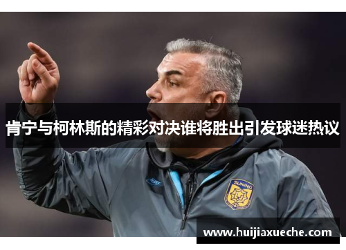 肯宁与柯林斯的精彩对决谁将胜出引发球迷热议