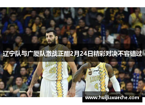 辽宁队与广厦队激战正酣2月24日精彩对决不容错过