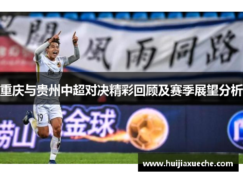 重庆与贵州中超对决精彩回顾及赛季展望分析